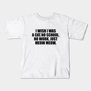 I wish I was a cat no school no work just meow meow Kids T-Shirt